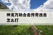 神龙万劫合击传奇连击怎么打