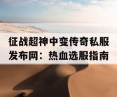 征战超神中变传奇私服发布网：热血选服指南