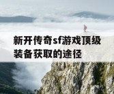 新开传奇sf游戏顶级装备获取的途径