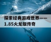 探索经典游戏世界——1.85火龙版传奇