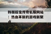 韩版超变传奇私服网站：热血革新的游戏新聚点