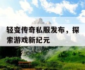 轻变传奇私服发布，探索游戏新纪元