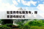 轻变传奇私服发布，探索游戏新纪元