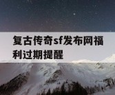 复古传奇sf发布网福利过期提醒