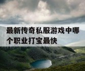 最新传奇私服游戏中哪个职业打宝最快