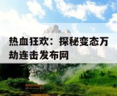 热血狂欢：探秘变态万劫连击发布网