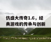 仿盛大传奇1.6，经典游戏的传承与创新