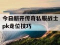 今日新开传奇私服战士pk走位技巧