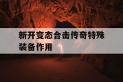 新开变态合击传奇特殊装备作用