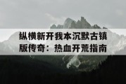 纵横新开我本沉默古镇版传奇：热血开荒指南