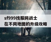 sf999找服网战士在不同地图的升级攻略