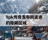 9pk传奇发布网遗迹的隐藏区域