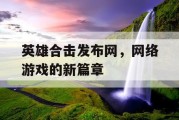 英雄合击发布网，网络游戏的新篇章