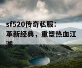 sf520传奇私服：革新经典，重塑热血江湖