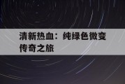 清新热血：纯绿色微变传奇之旅