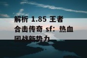解析 1.85 王者合击传奇 sf：热血团战新势力