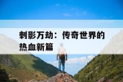 刺影万劫：传奇世界的热血新篇
