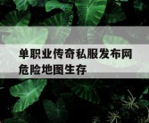 单职业传奇私服发布网危险地图生存