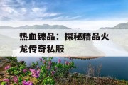 热血臻品：探秘精品火龙传奇私服