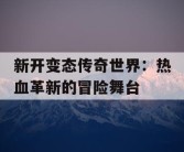 新开变态传奇世界：热血革新的冒险舞台