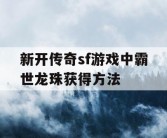 新开传奇sf游戏中霸世龙珠获得方法