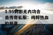 1.95刺影无内功合击传奇私服：纯粹热血的新章