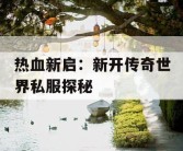 热血新启：新开传奇世界私服探秘