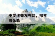 中变迷失发布网，探索与体验