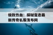极致热血：探秘变态最新传奇私服发布网