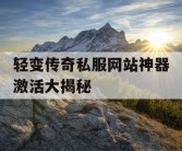轻变传奇私服网站神器激活大揭秘