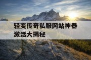轻变传奇私服网站神器激活大揭秘