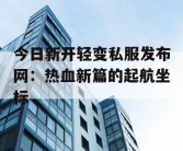 今日新开轻变私服发布网：热血新篇的起航坐标