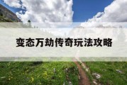 变态万劫传奇玩法攻略