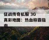 征战传奇私服 3G 真彩地图：热血称霸指南