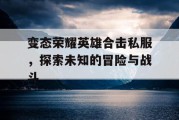 变态荣耀英雄合击私服，探索未知的冒险与战斗