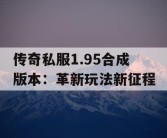 传奇私服1.95合成版本：革新玩法新征程