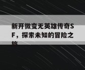 新开微变无英雄传奇SF，探索未知的冒险之旅