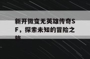 新开微变无英雄传奇SF，探索未知的冒险之旅