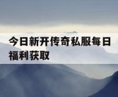 今日新开传奇私服每日福利获取