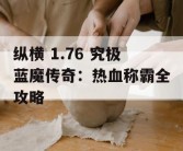 纵横 1.76 究极蓝魔传奇：热血称霸全攻略