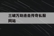 三破万劫连击传奇私服网站
