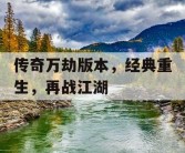 传奇万劫版本，经典重生，再战江湖
