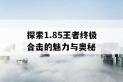 探索1.85王者终极合击的魅力与奥秘