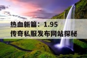 热血新篇：1.95 传奇私服发布网站探秘