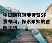 今日新开轻变传奇SF发布网，探索未知的冒险之旅