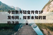 今日新开轻变传奇SF发布网，探索未知的冒险之旅