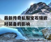 最新传奇私服宝石镶嵌对装备的影响