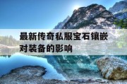 最新传奇私服宝石镶嵌对装备的影响