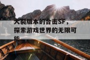 大裂版本的合击SF，探索游戏世界的无限可能