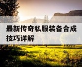 最新传奇私服装备合成技巧详解